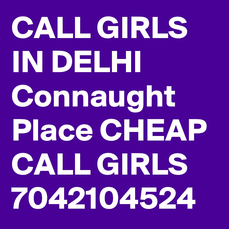 CALL GIRLS IN DELHI Connaught Place CHEAP CALL GIRLS 7042104524