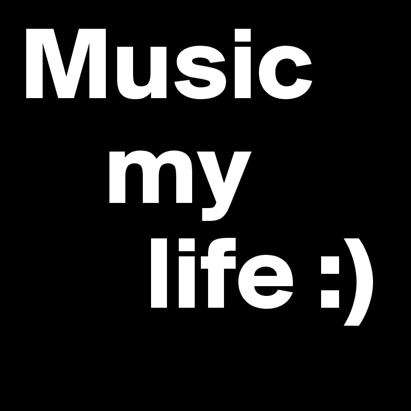 Music
    my
      life :)