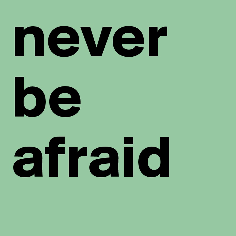 never be afraid