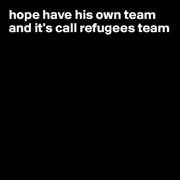 hope have his own team and it's call refugees team










