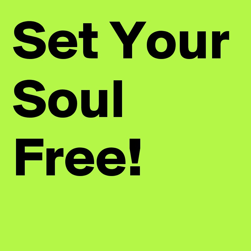Set Your Soul Free!