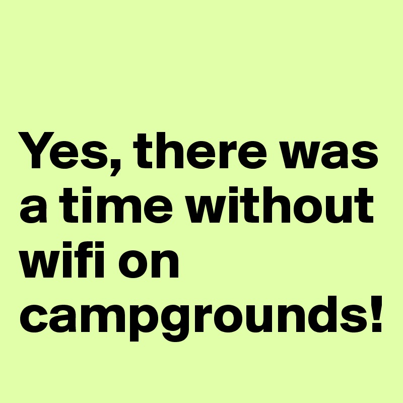 

Yes, there was a time without wifi on campgrounds!