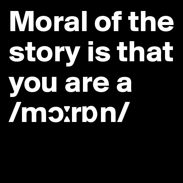 Moral of the story is that you are a
/m??r?n/
