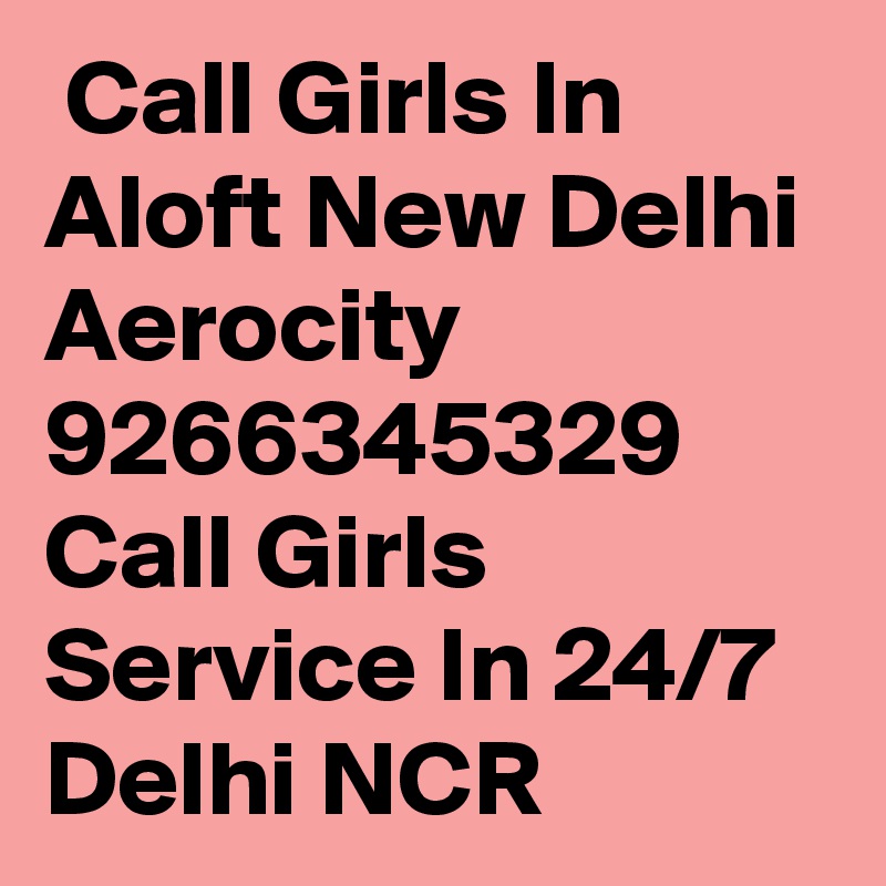  Call Girls In Aloft New Delhi Aerocity 9266345329 Call Girls Service In 24/7 Delhi NCR