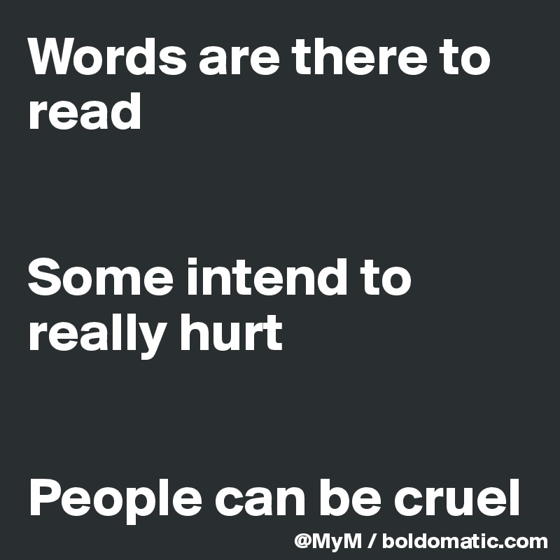 Words are there to read


Some intend to really hurt


People can be cruel