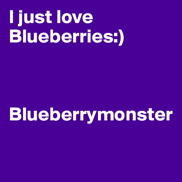 I just love   Blueberries:) 



Blueberrymonster

