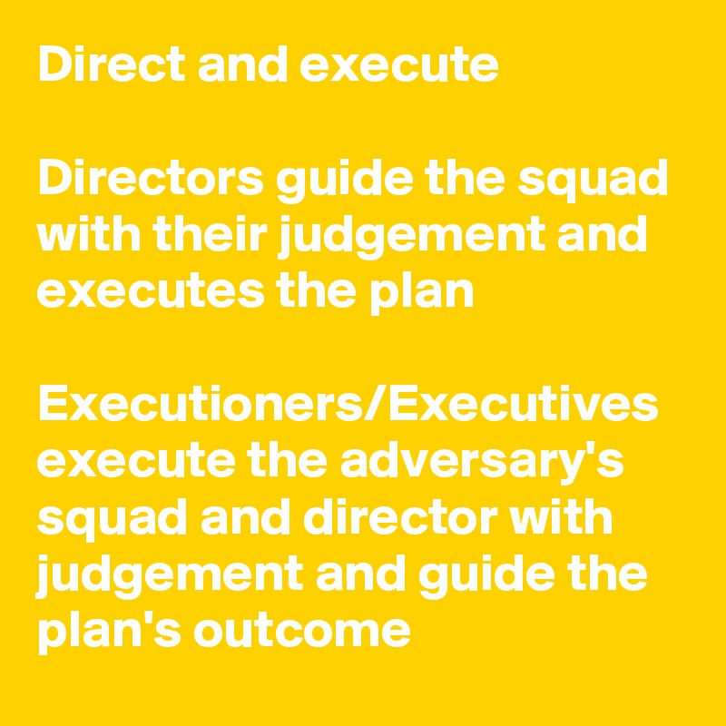 Direct and execute 

Directors guide the squad with their judgement and executes the plan

Executioners/Executives execute the adversary's squad and director with judgement and guide the plan's outcome