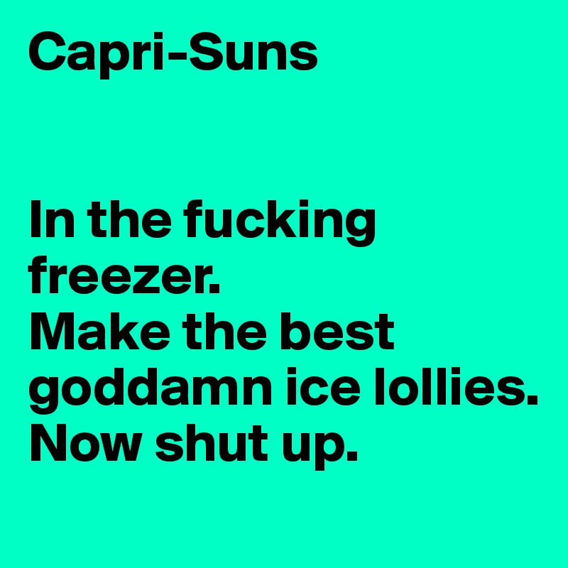 Capri-Suns


In the fucking freezer.
Make the best goddamn ice lollies. 
Now shut up.