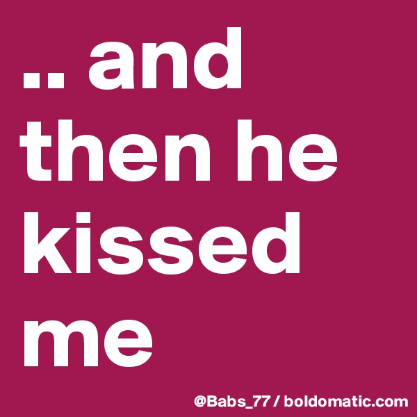 .. and then he kissed me