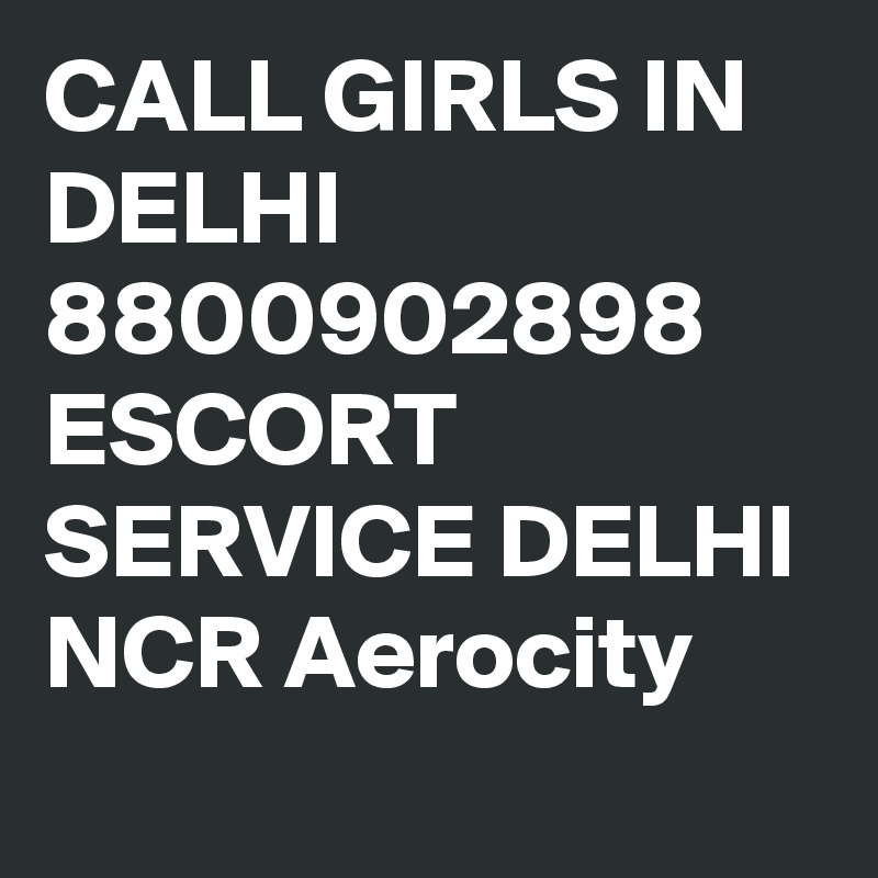 CALL GIRLS IN DELHI 8800902898 ESCORT SERVICE DELHI NCR Aerocity
