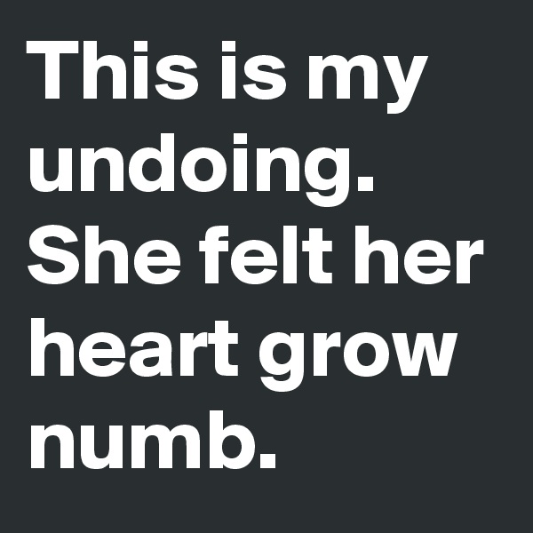 This is my undoing. She felt her heart grow numb. 