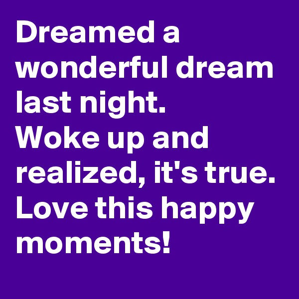 Dreamed a wonderful dream last night.
Woke up and realized, it's true.
Love this happy moments!