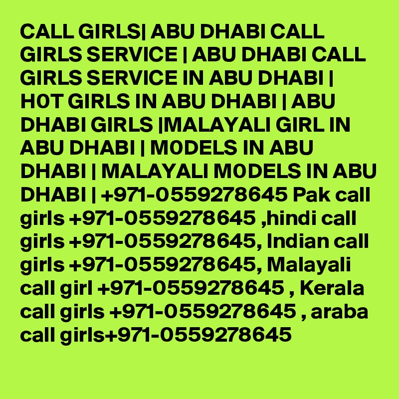 CALL GIRLS| ABU DHABI CALL GIRLS SERVICE | ABU DHABI CALL GIRLS SERVICE IN ABU DHABI | H0T GIRLS IN ABU DHABI | ABU DHABI GIRLS |MALAYALI GIRL IN ABU DHABI | M0DELS IN ABU DHABI | MALAYALI M0DELS IN ABU DHABI | +971-0559278645 Pak call girls +971-0559278645 ,hindi call girls +971-0559278645, Indian call girls +971-0559278645, Malayali call girl +971-0559278645 , Kerala call girls +971-0559278645 , araba call girls+971-0559278645