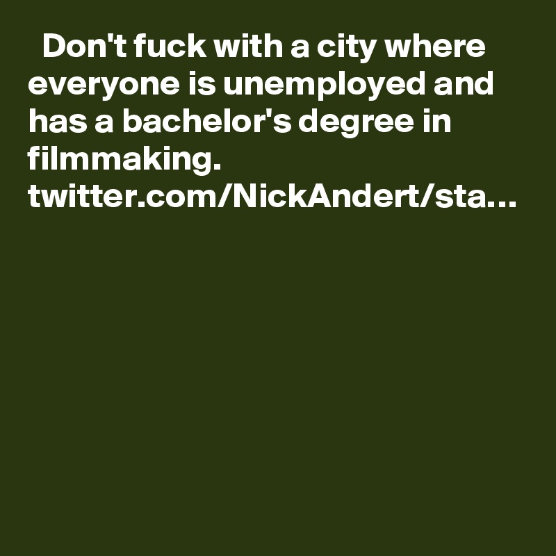   Don't fuck with a city where everyone is unemployed and has a bachelor's degree in filmmaking. twitter.com/NickAndert/sta…
