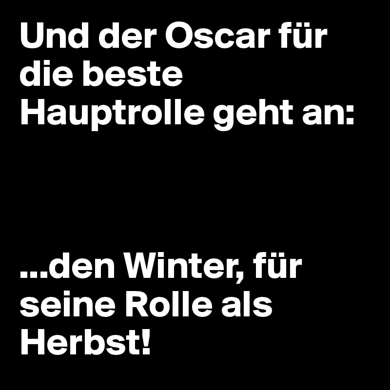 Und der Oscar für die beste Hauptrolle geht an:



...den Winter, für seine Rolle als Herbst!
