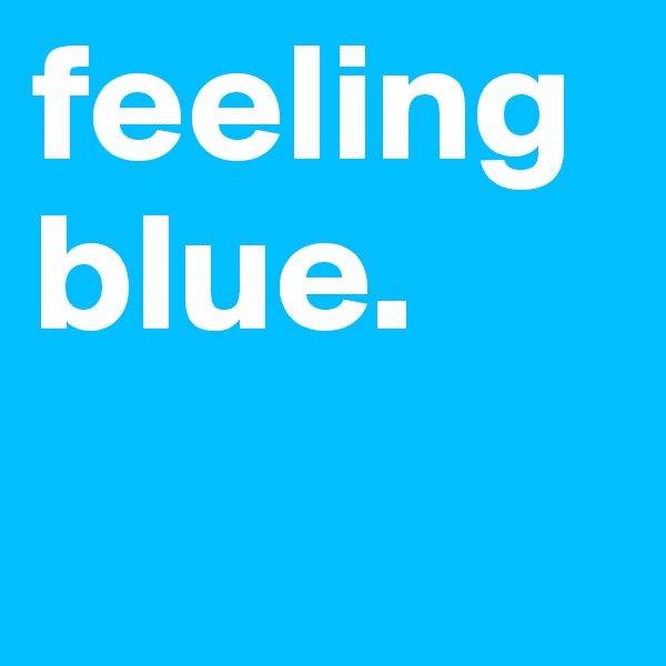 feeling blue.
