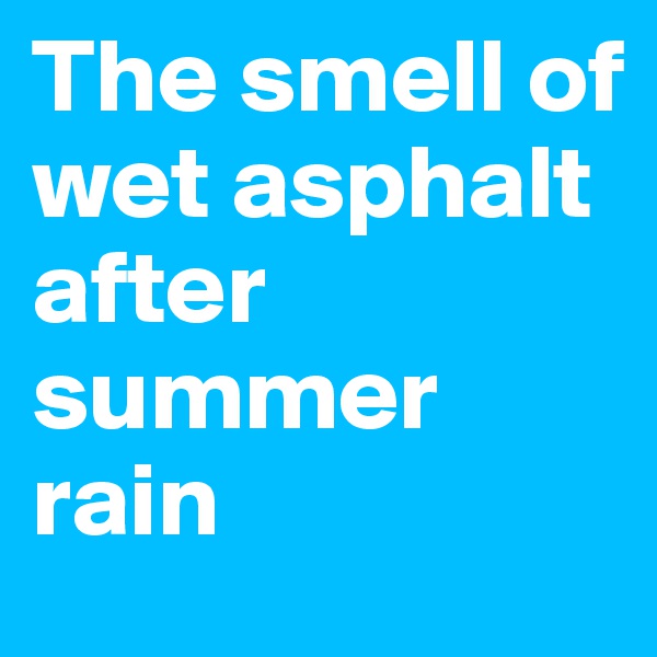 The smell of wet asphalt after summer rain 