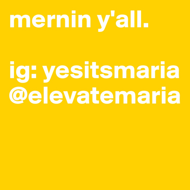 mernin y'all.

ig: yesitsmaria
@elevatemaria


