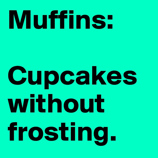 Muffins:

Cupcakes without frosting.