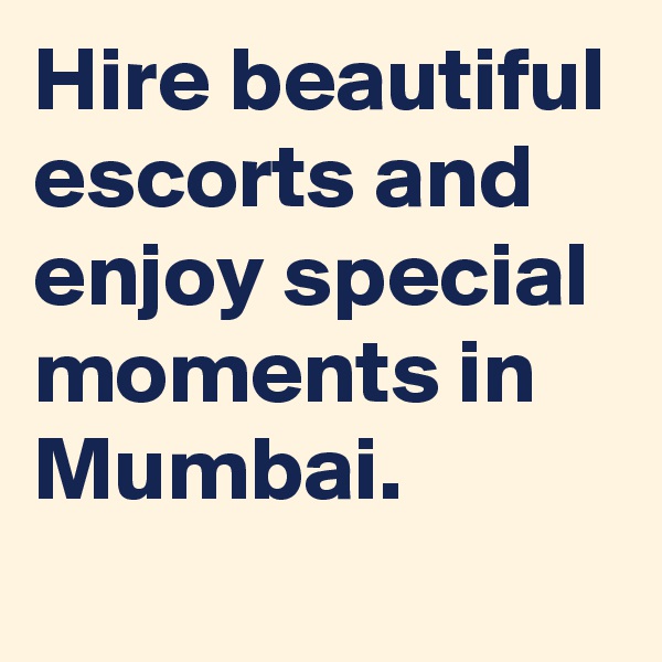 Hire beautiful escorts and enjoy special moments in Mumbai.
