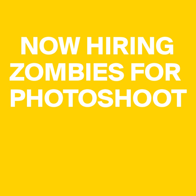 
  NOW HIRING   ZOMBIES FOR PHOTOSHOOT

