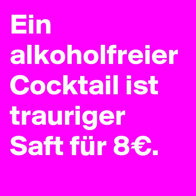 Ein alkoholfreier Cocktail ist trauriger Saft für 8€.