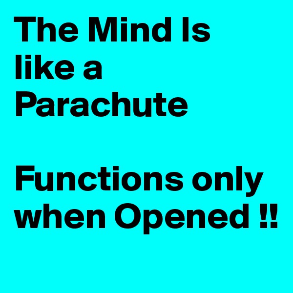 The Mind Is like a Parachute

Functions only when Opened !!