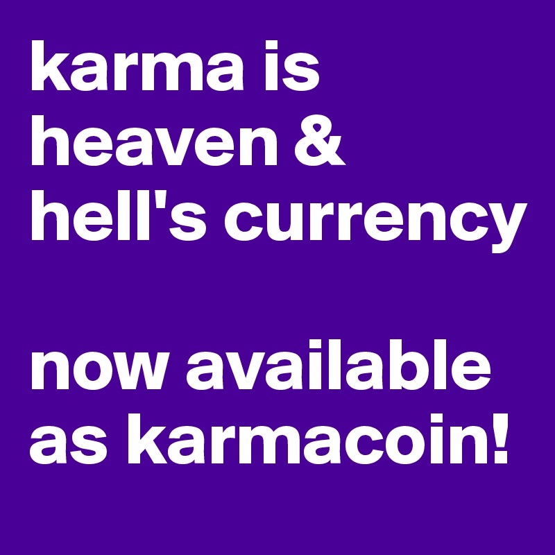 karma is heaven & hell's currency

now available as karmacoin!