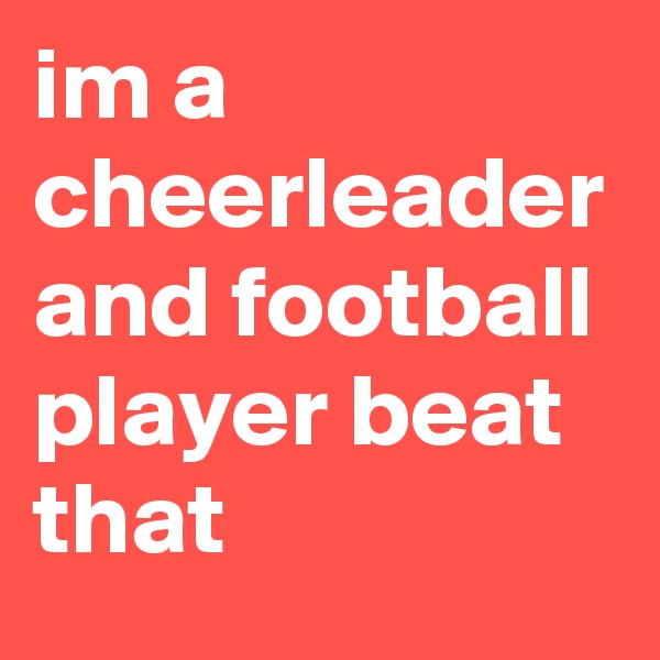 im a cheerleader and football player beat that 