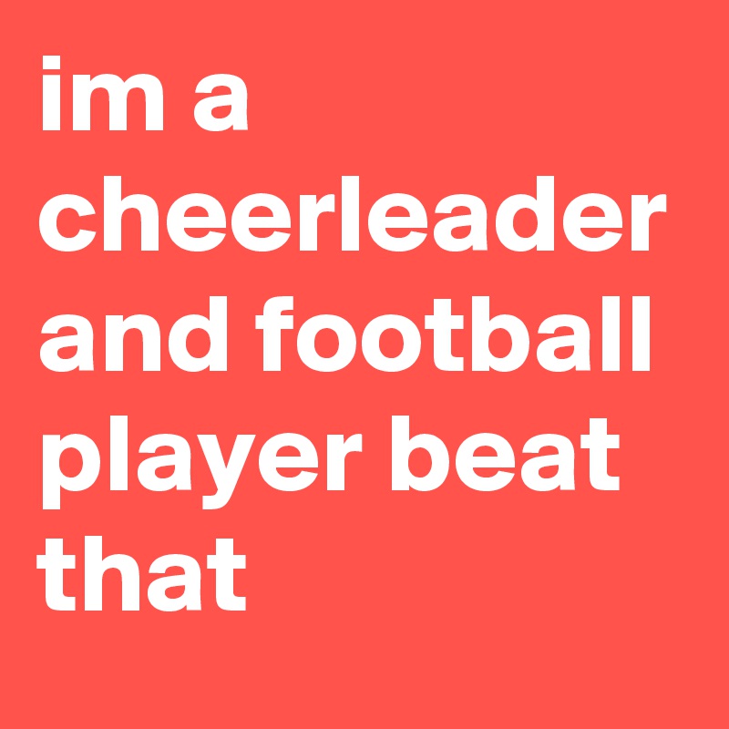 im a cheerleader and football player beat that 