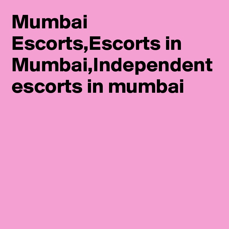 Mumbai Escorts,Escorts in Mumbai,Independent escorts in mumbai