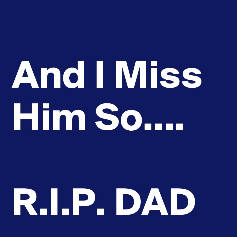 
And I Miss Him So....

R.I.P. DAD
