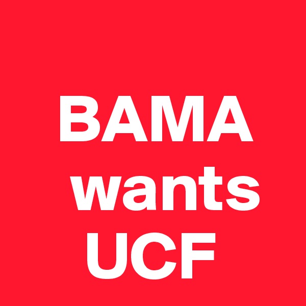 
   BAMA
    wants
     UCF