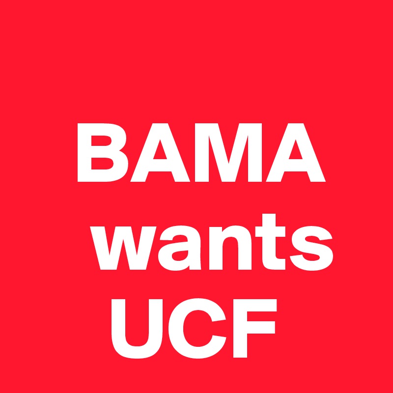 
   BAMA
    wants
     UCF