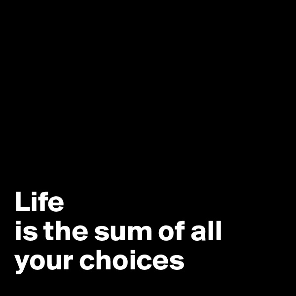 





Life
is the sum of all your choices 