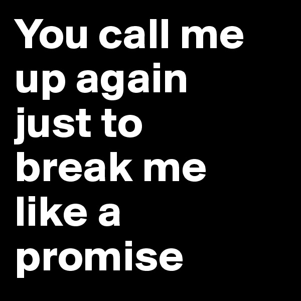 You call me up again 
just to 
break me like a promise 