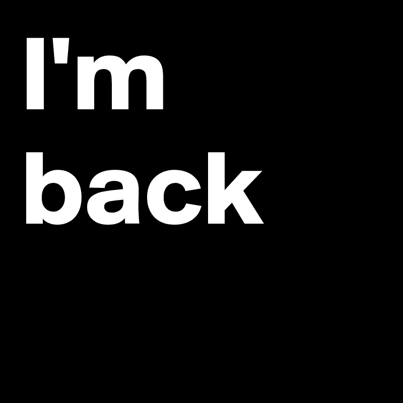I'm back