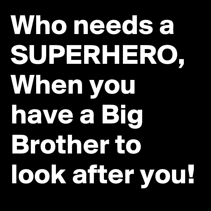 Who needs a SUPERHERO, When you have a Big Brother to look after you!