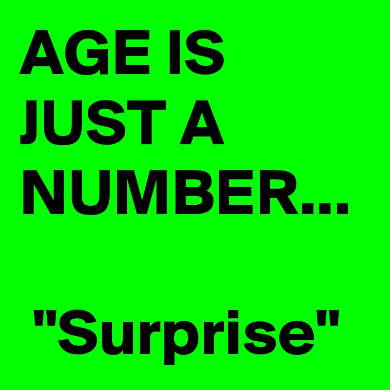AGE IS JUST A NUMBER...

 "Surprise"