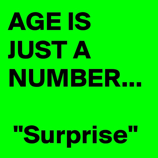 AGE IS JUST A NUMBER...

 "Surprise"