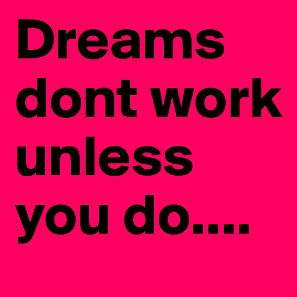 Dreams dont work unless you do....