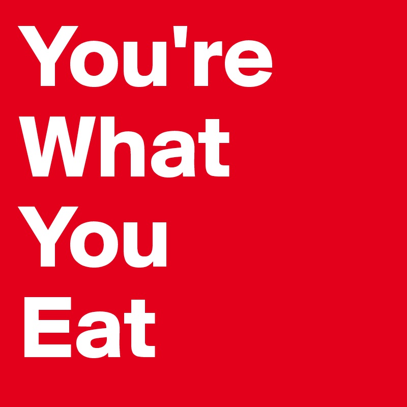 You're
What
You
Eat