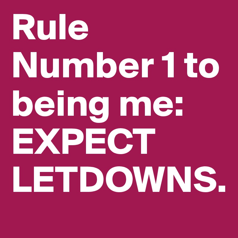 Rule Number 1 to being me: EXPECT LETDOWNS. 