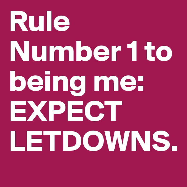 Rule Number 1 to being me: EXPECT LETDOWNS. 