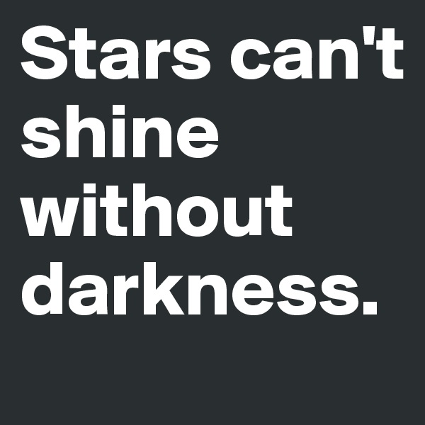 Stars can't shine without darkness. 