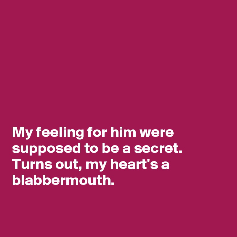 






My feeling for him were supposed to be a secret.
Turns out, my heart's a blabbermouth.

