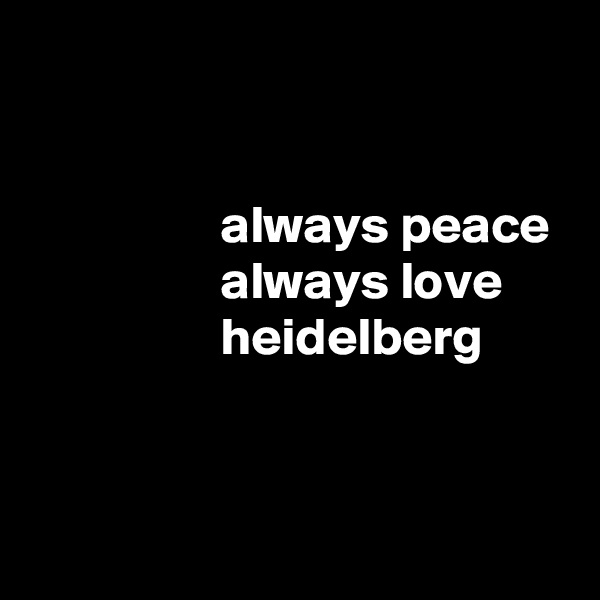 


                  always peace
                  always love
                  heidelberg


