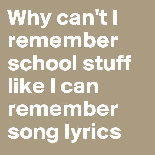 Why can't I remember school stuff like I can remember song lyrics