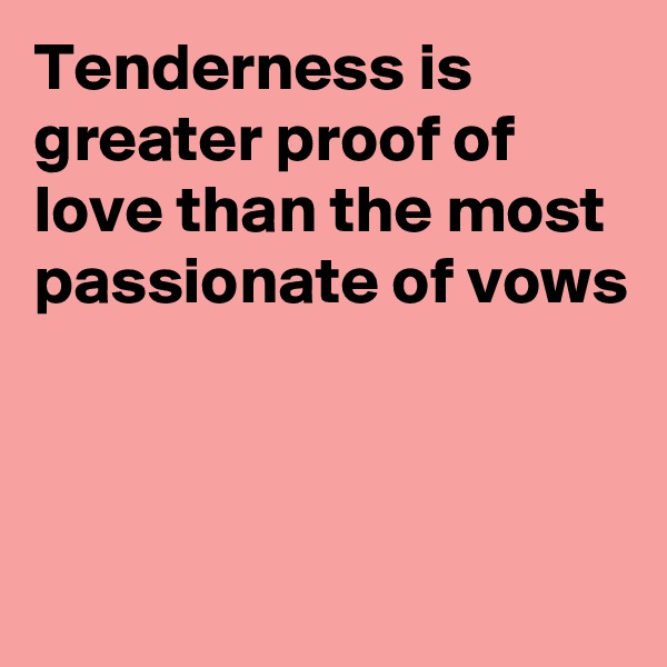 Tenderness is greater proof of love than the most passionate of vows



