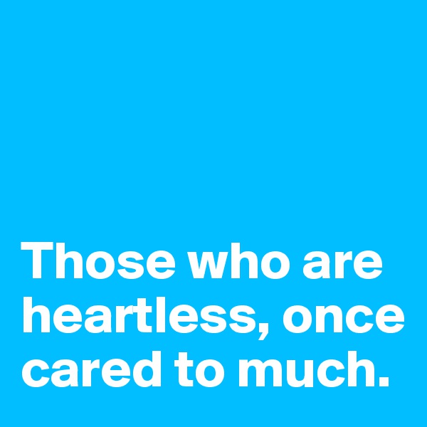 



Those who are heartless, once cared to much.